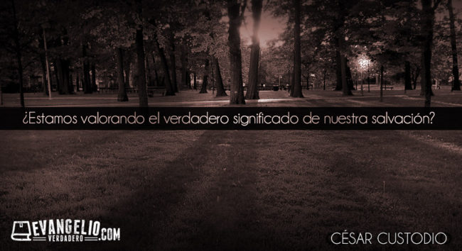 ¿Estamos valorando el verdadero significado de nuestra salvación? | César Custodio