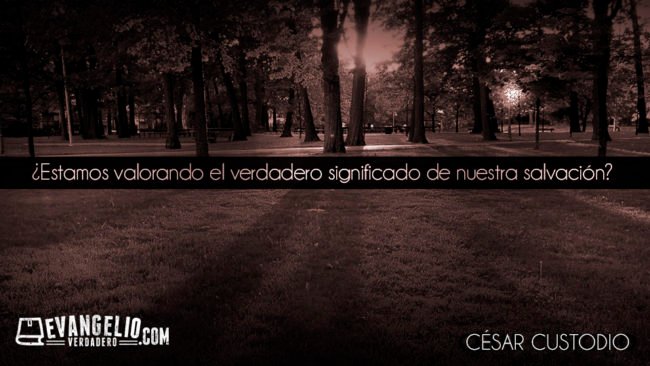 ¿Estamos valorando el verdadero significado de nuestra salvación? | César Custodio ¿Estamos valorando el verdadero significado de nuestra salvación? | César Custodio