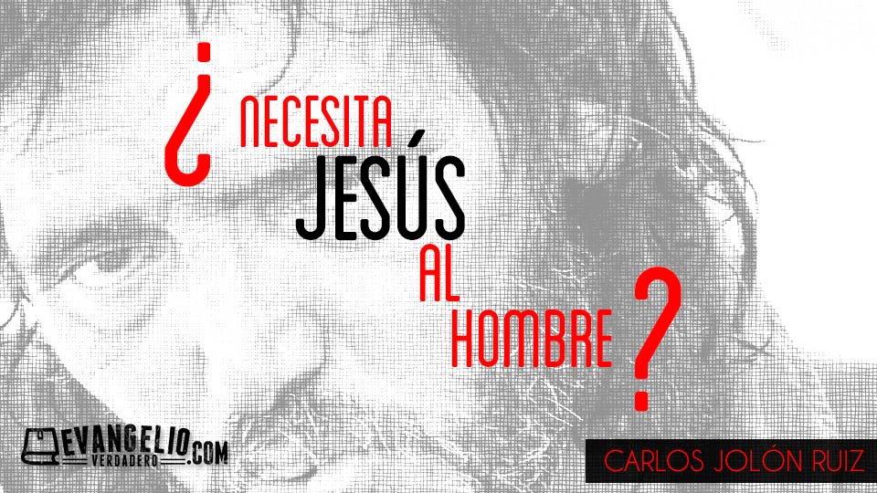 ¿Necesita Jesús al Hombre? | Carlos Jolón Ruiz ¿Necesita Jesús al Hombre? | Carlos Jolón Ruiz