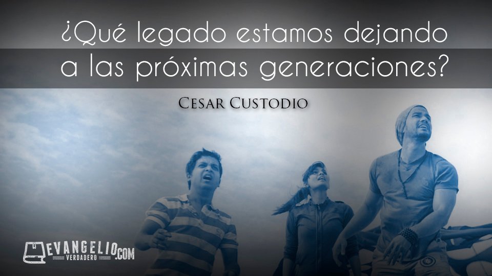 ¿Qué legado estamos dejando a las siguientes generaciones? | César Custodio ¿Qué legado estamos dejando a las siguientes generaciones? | César Custodio