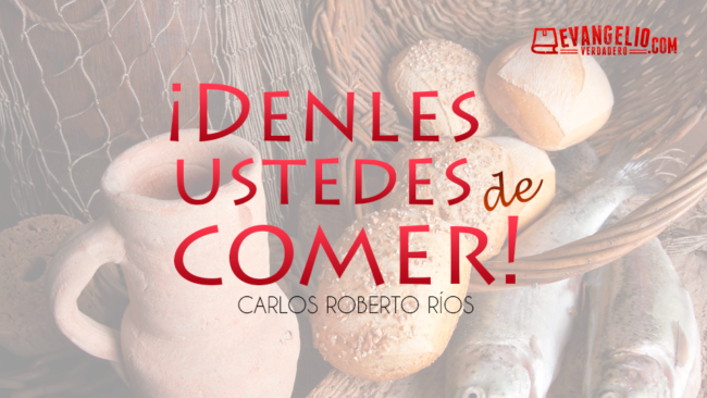 ¡Denles Ustedes de Comer! | Carlos Roberto Ríos