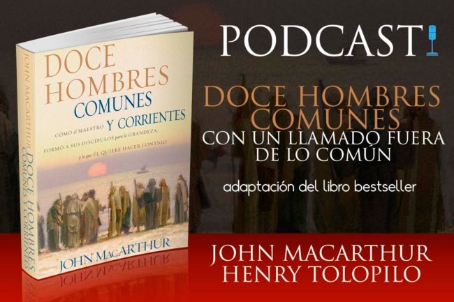 Podcast | Doce Hombres Comunes | John MacArthur - Henry Tolopilo