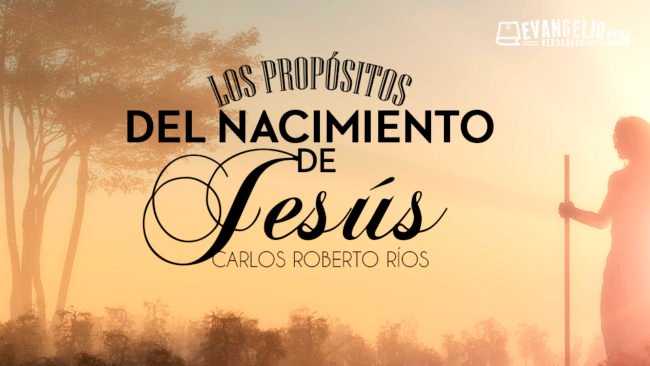 Los Propósitos del Nacimiento de Jesús | Carlos Roberto Ríos