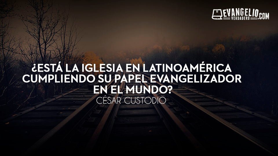 ¿Está la iglesia en Latinoamérica cumpliendo su papel evangelizador en el mundo? | César Custodio ¿Está la iglesia en Latinoamérica cumpliendo su papel evangelizador en el mundo? | César Custodio