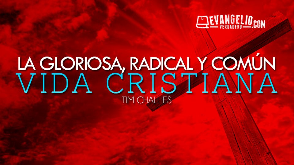 La gloriosa, radical y común vida cristiana | Tim Challies La gloriosa, radical y común vida cristiana | Tim Challies