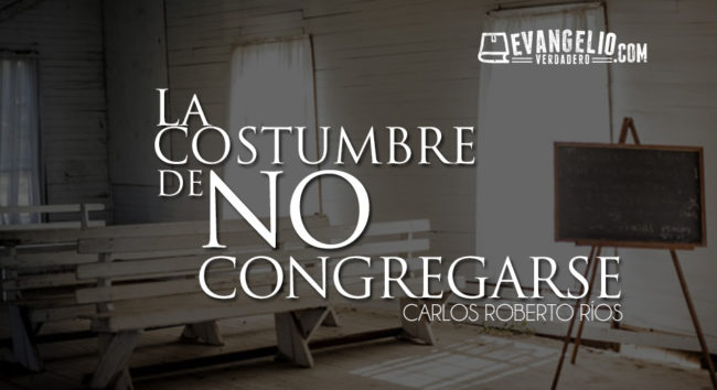 La Costumbre De No Congregarse | Carlos Roberto Ríos