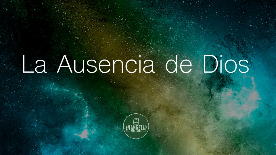 La Ausencia de Dios | Evangelio Verdadero La Ausencia de Dios | Evangelio Verdadero