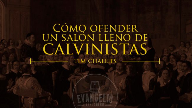 Cómo ofender un salón lleno de Calvinistas | Tim Challies | Evangelio Verdadero Cómo ofender un salón lleno de Calvinistas | Tim Challies | Evangelio Verdadero