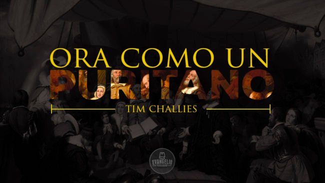 Ora como un puritano | Tim Challies Ora como un puritano | Tim Challies