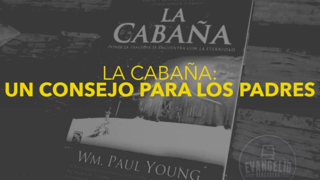 La Cabaña: Un consejo para los padres | Evangelio Verdadero