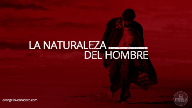 La naturaleza del hombre | Evangelio Verdadero La naturaleza del hombre | Evangelio Verdadero