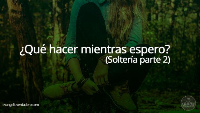 ¿Qué hago mientras espero? (Soltería parte 2) ¿Qué hago mientras espero? (Soltería parte 2)