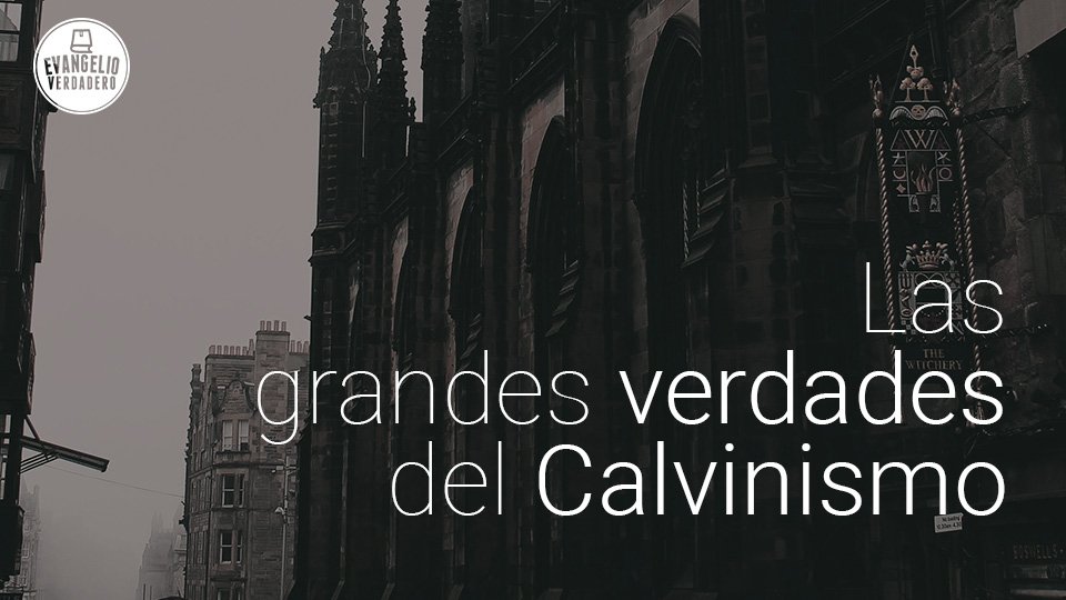 Las grandes verdades del Calvinismo | Evangelio Verdadero Las grandes verdades del Calvinismo | Evangelio Verdadero