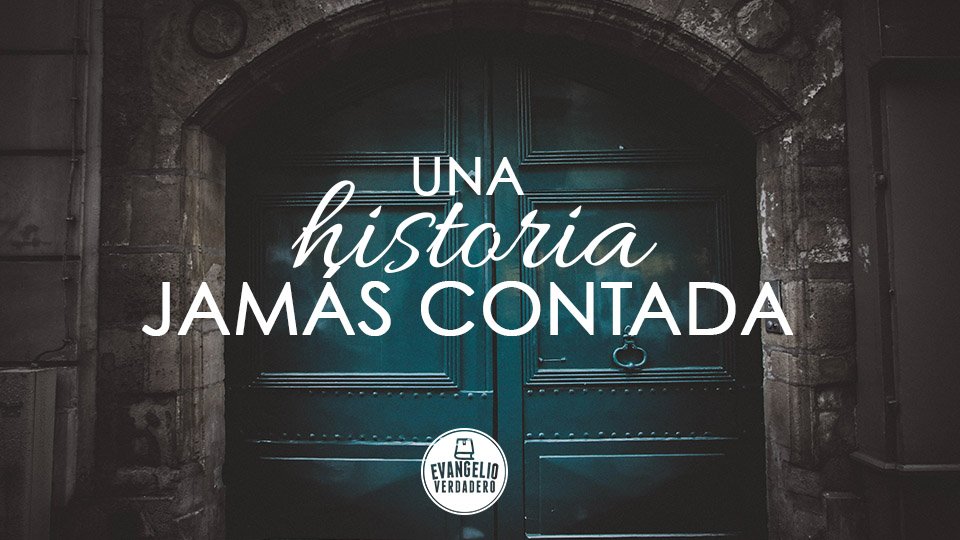 Una historia jamás contada | Evangelio Verdadero Una historia jamás contada | Evangelio Verdadero