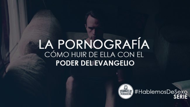 La pornografía: Cómo huir de ella con el poder del evangelio | Albert Rodríguez | Evangelio Verdadero