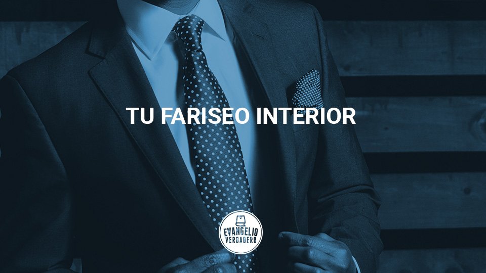 Tu fariseo interior | Evangelio Verdadero Tu fariseo interior | Evangelio Verdadero