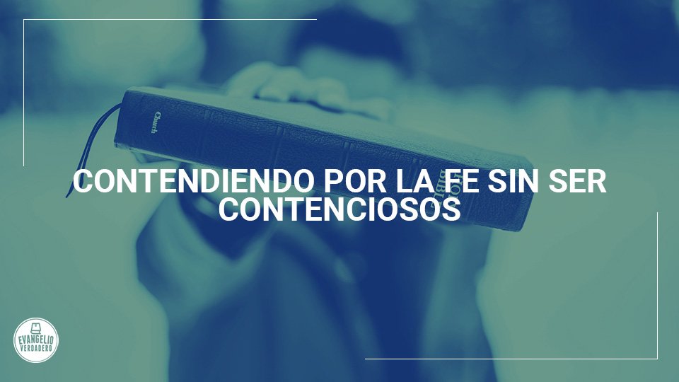 Contender por la fe sin ser contenciosos | Evangelio Verdadero Contender por la fe sin ser contenciosos | Evangelio Verdadero