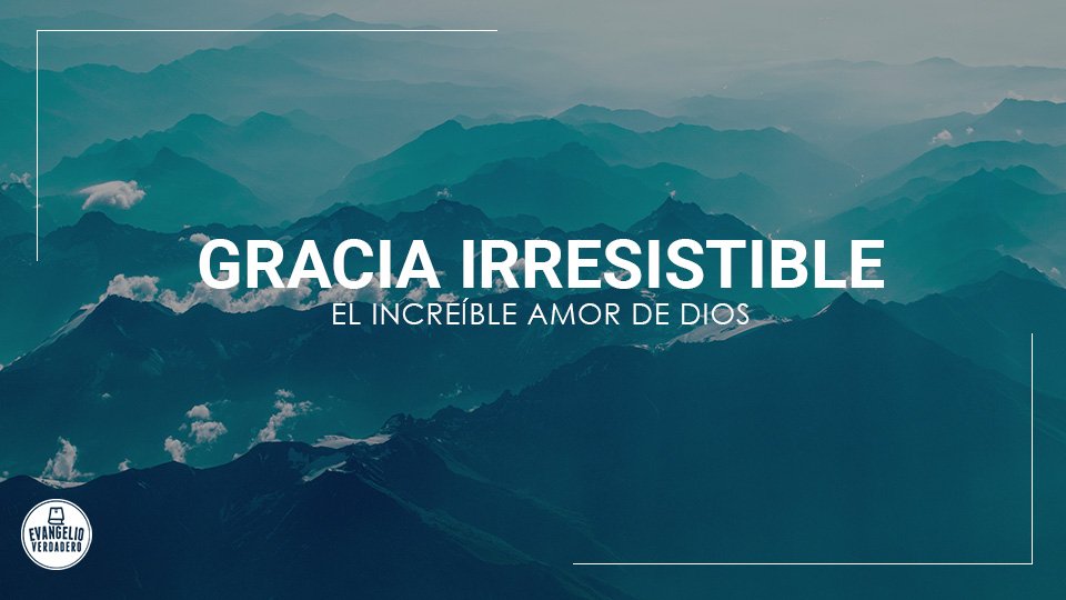 Gracia irresistible | Evangelio Verdadero