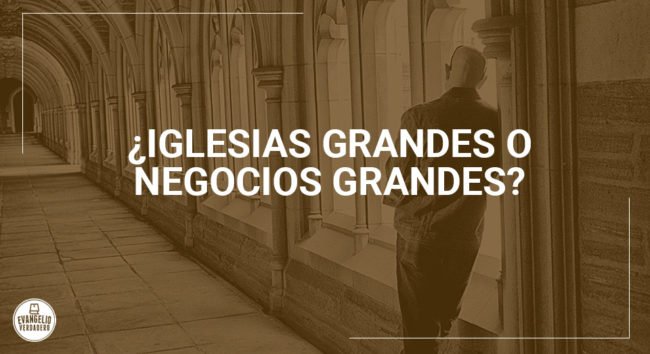 ¿Iglesias grandes o negocios grandes? | Evangelio Verdadero ¿Iglesias grandes o negocios grandes? | Evangelio Verdadero