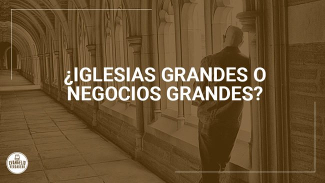 ¿Iglesias grandes o negocios grandes? | Evangelio Verdadero ¿Iglesias grandes o negocios grandes? | Evangelio Verdadero