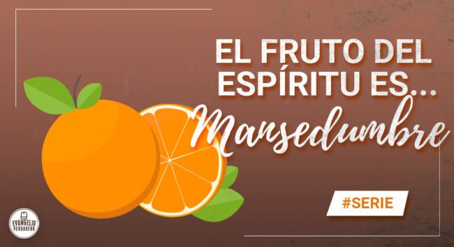 El fruto del Espíritu es... Mansedumbre | Evangelio Verdadero