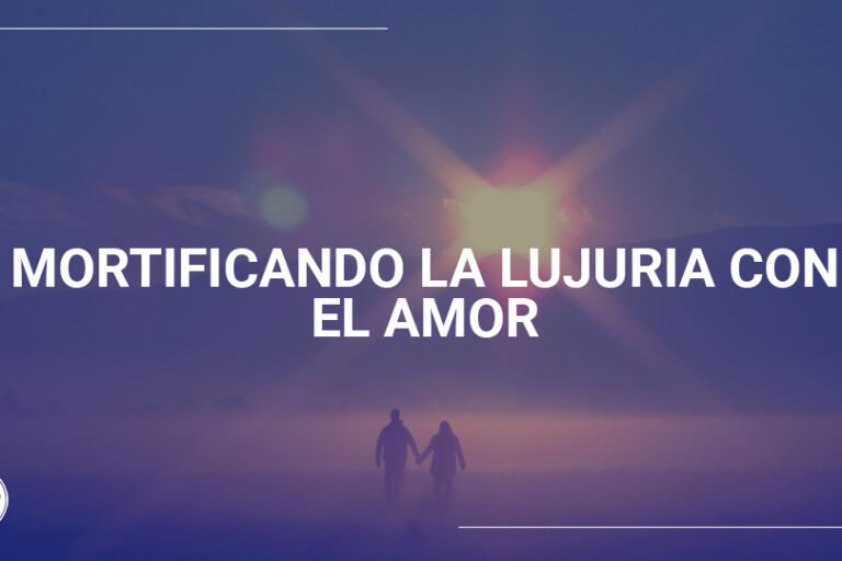 Mortificando la lujuria con el amor | Evangelio Verdadero