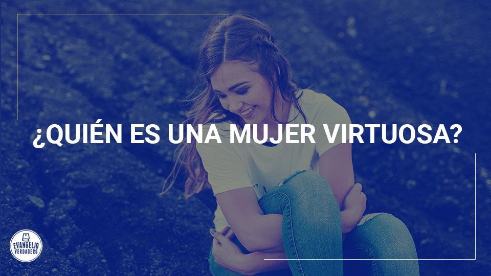 ¿Quién es una mujer virtuosa? | Evangelio Verdadero ¿Quién es una mujer virtuosa? | Evangelio Verdadero
