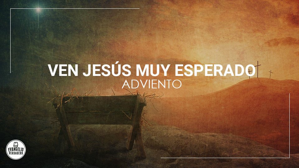 Ven Jesús muy esperado | Adviento | Evangelio Verdadero Ven Jesús muy esperado | Adviento | Evangelio Verdadero