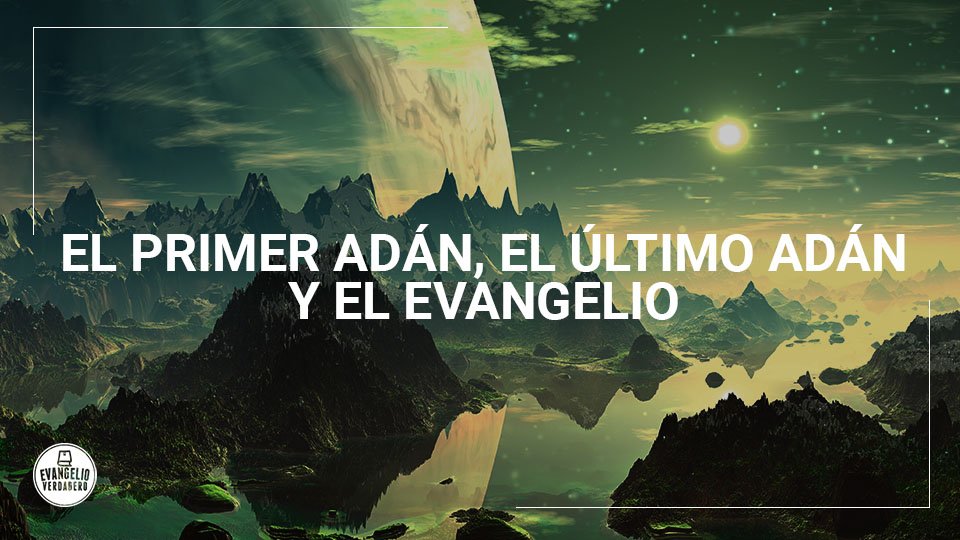 El primer Adán, el último Adán y el evangelio | Evangelio Verdadero El primer Adán, el último Adán y el evangelio | Evangelio Verdadero