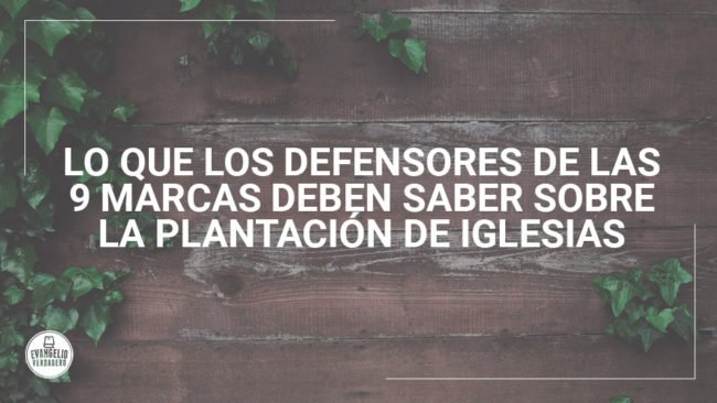Lo que los defensores de las 9 Marcas deben saber sobre plantación de iglesias | Evangelio Verdadero Lo que los defensores de las 9 Marcas deben saber sobre plantación de iglesias | Evangelio Verdadero
