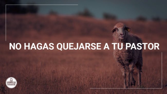 No hagas quejarse a tu pastor | Evangelio Verdadero No hagas quejarse a tu pastor | Evangelio Verdadero