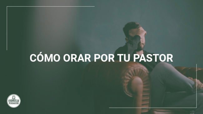 Cómo orar por tu pastor | Evangelio Verdadero Cómo orar por tu pastor | Evangelio Verdadero