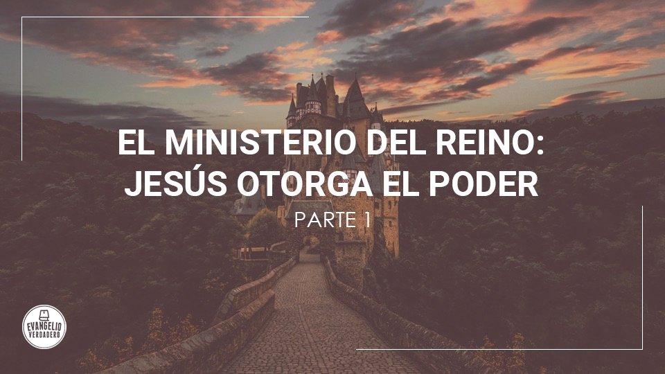 El ministerio del Reino: Jesús otorga el poder (parte 1) | Evangelio Verdadero El ministerio del Reino: Jesús otorga el poder (parte 1) | Evangelio Verdadero