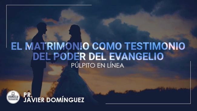 El matrimonio como testimonio del poder del evangelio | Pr. Javier Domínguez | Evangelio Verdadero El matrimonio como testimonio del poder del evangelio | Pr. Javier Domínguez | Evangelio Verdadero