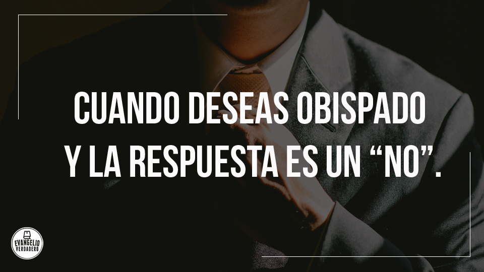 Cuando-deseas-obispado-y-la