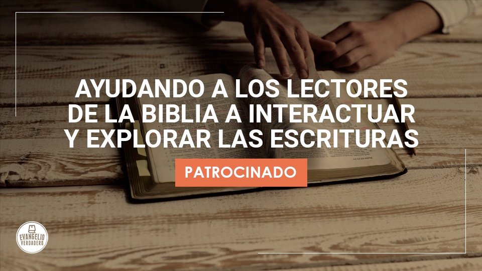 Ayudando a los lectores de la Biblia a interactuar y explorar las Escrituras | Evangelio Verdadero Ayudando a los lectores de la Biblia a interactuar y explorar las Escrituras | Evangelio Verdadero
