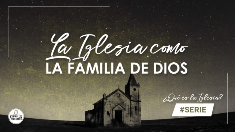 La Iglesia como la familia de Dios | Evangelio Verdadero