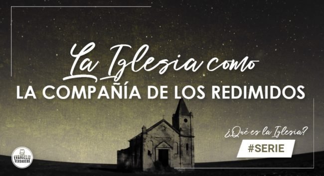 La Iglesia como la compañía de los redimidos | Evangelio Verdadero