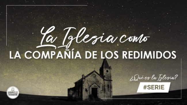 La Iglesia como la compañía de los redimidos | Evangelio Verdadero